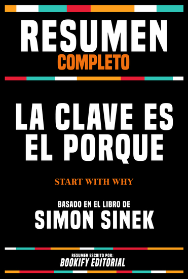Resumen Completo - La Clave Es El Porqué (Start With Why) - Basado En El Libro De Simon Sinek - cover