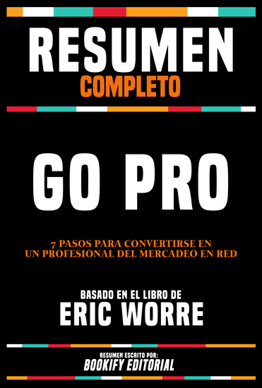 Resumen Completo - Go Pro - 7 Pasos Para Convertirse En Un Profesional Del Mercadeo En Red - Basado En El Libro De Eric Worre - cover