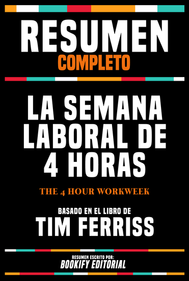 Resumen Completo - La Semana Laboral De 4 Horas (The 4 Hour Workweek) - Basado En El Libro De Tim Ferriss - cover