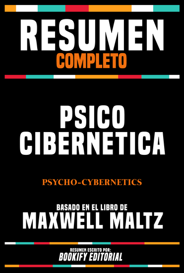 Resumen Completo - Psico Cibernetica (Psycho-Cybernetics) - Basado En El Libro De Maxwell Maltz - cover