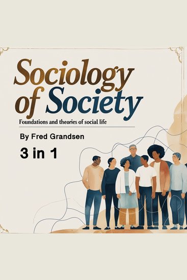 Sociology of Society - Foundations and Theories of Social Life (3 in 1) - cover