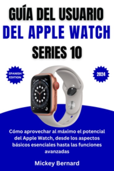 Guía del usuario del Apple Watch Series 10 - Cómo aprovechar al máximo el potencial del Apple Watch desde los aspectos básicos esenciales hasta las funciones avanzadas - cover