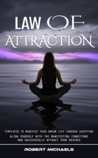 Law of Attraction: Templates to Manifest Your Dream Life Through Scripting (Align Yourself With the Manifesting Conditions and Successfully Attract Your Desires) - cover