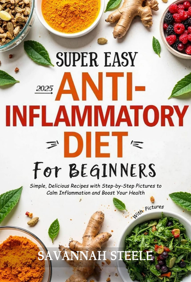 2025 Super Easy Anti-Inflammatory Diet for Beginners with Pictures - Simple Delicious Recipes with Step-by-Step Pictures to Calm Inflammation and Boost Your Health - cover