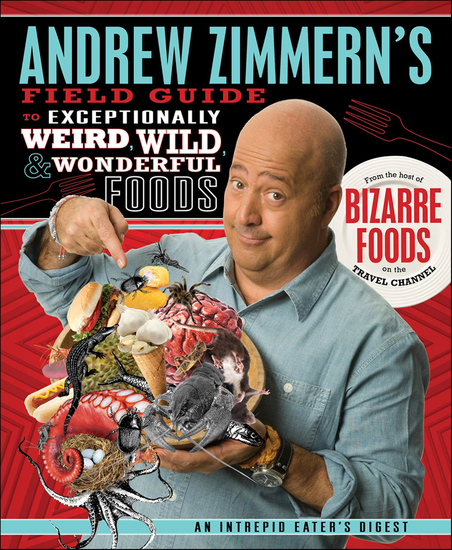 Andrew Zimmern's Field Guide to Exceptionally Weird Wild & Wonderful Foods - An Intrepid Eater's Digest - cover