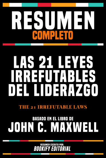 Resumen Completo - Las 21 Leyes Irrefutables Del Liderazgo (The 21 Irrefutable Laws) - Basado En El Libro De John C Maxwell - cover