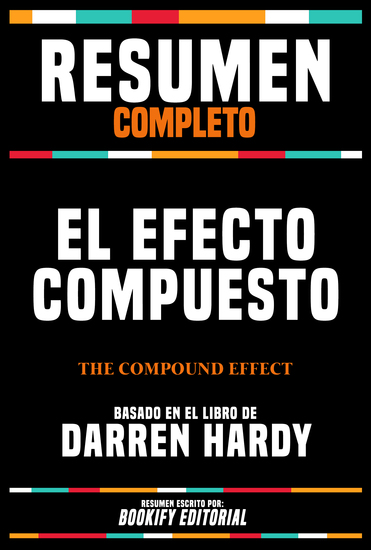 Resumen Completo - El Efecto Compuesto (The Compound Effect) - Basado En El Libro De Darren Hardy - cover