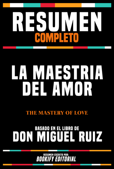 Resumen Completo - La Maestria Del Amor (The Mastery Of Love) - Basado En El Libro De Don Miguel Ruiz - cover