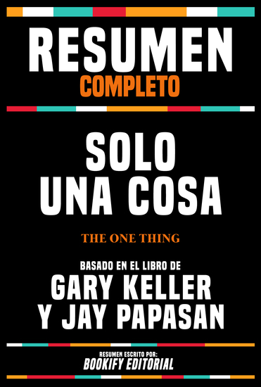 Resumen Completo - Solo Una Cosa (The One Thing) - Basado En El Libro De Gary Keller Y Jay Papasan - cover