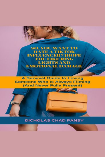 So You Want to Date a TikTok Influencer? (Hope You Like Ring Lights and Emotional Damage) - A Survival Guide to Loving Someone Who Is Always Filmin - cover