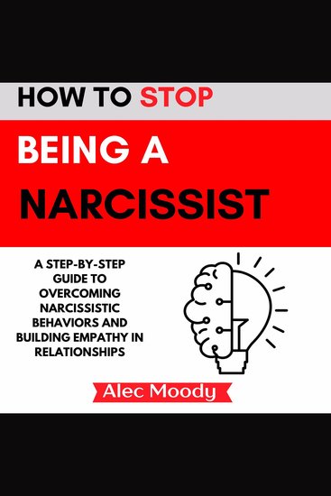 How to Stop Being a Narcissist - A Step-by-Step Guide to Overcoming Narcissistic Behaviors and Building Empathy in Relationships - cover