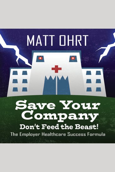 Save Your Company: Don't Feed the Beast - The Employer Healthcare Success Formula - cover