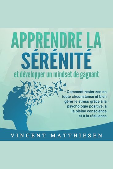APPRENDRE LA SÉRÉNITÉ et développer un mindset de gagnant: Comment rester zen en toute circonstance et bien gérer le stress grâce à la psychologie positive à la pleine conscience et à la résilience - cover