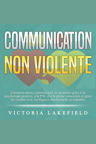 COMMUNICATION NON VIOLENTE: Comment mieux communiquer au quotidien grâce à la PNL à la psychologie positive et à la pleine conscience et gérer les conflits avec intelligence émotionnelle et empathie - cover