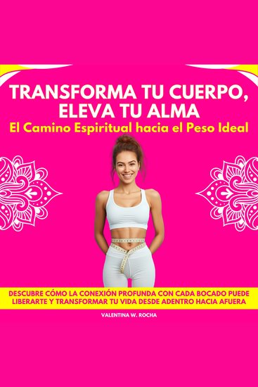 Transforma tu Cuerpo Eleva tu Alma: El Camino Espiritual hacia el Peso Ideal Descubre Cómo La Conexión Profunda Con Cada Bocado Puede Liberarte Y Transformar Tu Vida Desde Adentro Hacia Afuera - cover