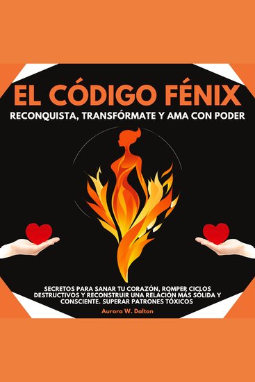 El Código Fénix: Reconquista Transfórmate Y Ama Con Poder Secretos Para Sanar Tu Corazón Romper Ciclos Destructivos Y Reconstruir Una Relación Más Sólida Y Consciente Superar patrones tóxicos - cover