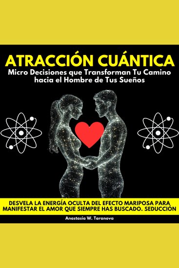 Atracción Cuántica: Micro Decisiones que Transforman Tu Camino hacia el Hombre de Tus Sueños Desvela La Energía Oculta Del Efecto Mariposa Para Manifestar El Amor Que Siempre Has Buscado Seducción - cover