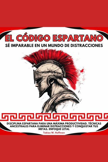 El Código Espartano: Sé Imparable en un Mundo de Distracciones Disciplina Espartana para una Máxima ProductividadTécnicas ancestrales para eliminar distracciones y conquistar tus metasEnfoque Letal - cover