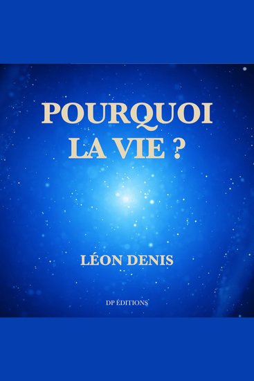 Pourquoi la vie ? - Solution rationnelle du problème de l'existence Ce que nous sommes D’où nous venons Où nous allons - cover