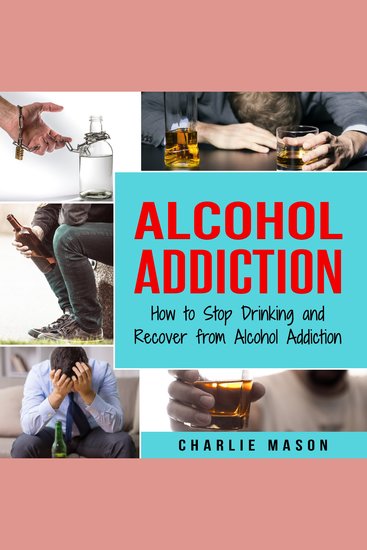 Alcohol Addiction: How to Stop Drinking and Recover from Alcohol Addiction - cover