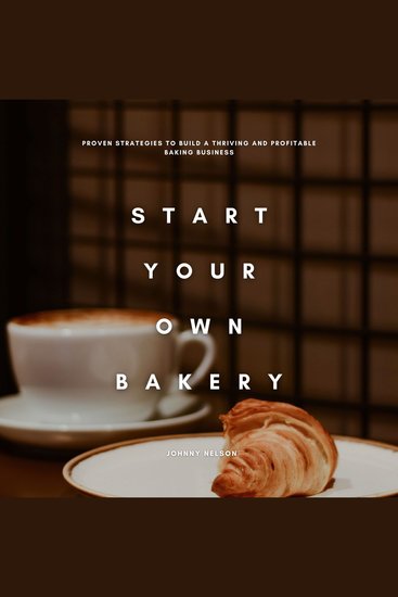 Start Your Own Bakery: Proven Strategies to Build a Thriving and Profitable Baking Business - cover