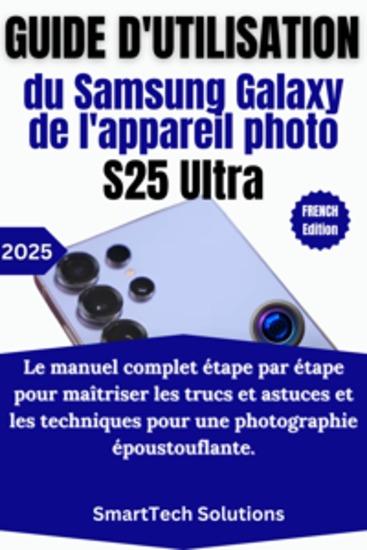 Guide d'utilisation de l'appareil photo du Samsung Galaxy S25 Ultra - Le manuel complet étape par étape pour maîtriser les trucs et astuces et les techniques pour une photographie époustouflante - cover