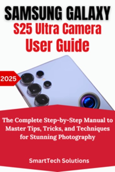 Samsung Galaxy S25 Ultra Camera User Guide - The Complete Step-by-Step Manual to Master Tips Tricks and Techniques for Stunning Photography - cover