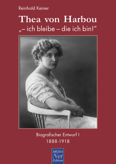 Thea von Harbou: "- ich bleibe - die ich bin!" - Biografischer Entwurf I: 1888-1918 - cover