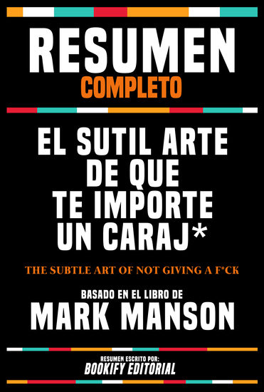 Resumen Completo - El Sutil Arte De Que Te Importe Un Caraj* (The Subtle Art Of Not Giving A F*Ck) - Basado En El Libro De Mark Manson - cover