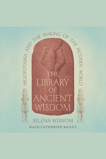 The Library of Ancient Wisdom - Mesopotamia and the Making of the Modern World - cover