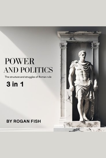 Power and Politics - The Structure and Struggles of Roman Rule (3 in 1) - cover