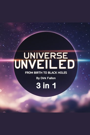 Universe Unveiled - From Birth to Black Holes (3 in 1) - cover