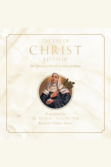 The Life of Christ Revealed - The Visions of Blessed Veronica of Milan - cover
