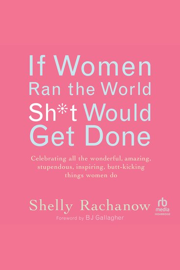 If Women Ran the World Sh*t Would Get Done - Celebrating all the wonderful amazing stupendous inspiring butt-kicking things women do - cover