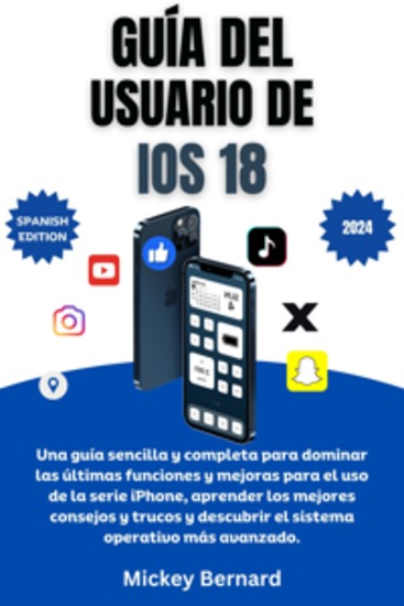 Guía del usuario de iOS 18 - Una guía sencilla y completa para dominar las últimas funciones y mejoras para el uso de la serie iPhone aprender los mejores consejos y trucos y descubrir el sistema operativo más avanzado - cover