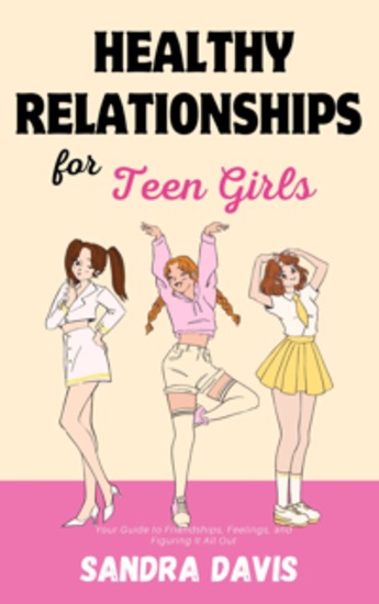 Healthy Relationships for Teen Girls - Your Guide to Friendships Feelings and Figuring It All Out - cover