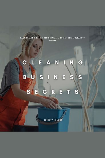Cleaning Business Secrets: Launch and Scale a Residential & Commercial Cleaning Empire - cover
