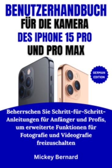 Benutzerhandbuch Für Die Kamera Des Iphone 15 Pro Und Pro Max - Beherrschen Sie Schritt-für-Schritt-Anleitungen für Anfänger und Profis um erweiterte Funktionen für Fotografie und Videografie freizuschalten - cover
