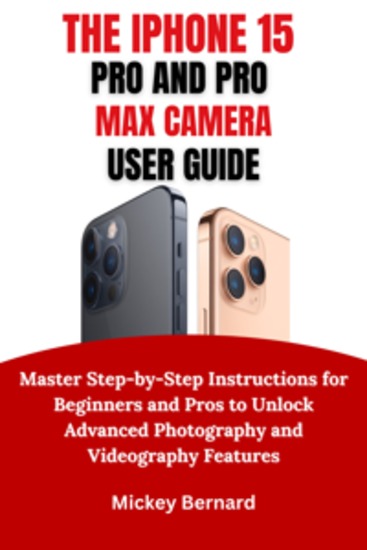 IPhone 15 Pro and Pro Max Camera User Guide - Master Step-by-Step Instructions for Beginners and Pros to Unlock Advanced Photography and Videography Features - cover