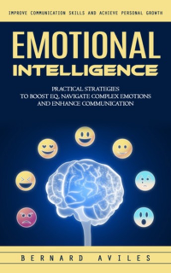 Emotional Intelligence: Improve Communication Skills and Achieve Personal Growth (Practical Strategies to Boost Eq Navigate Complex Emotions and Enhance Communication) - cover