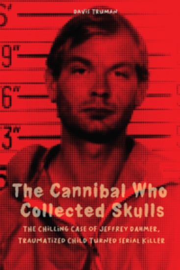 The Cannibal Who Collected Skulls - The Chilling Case of Jeffrey Dahmer Traumatized Child Turned Serial Killer - cover