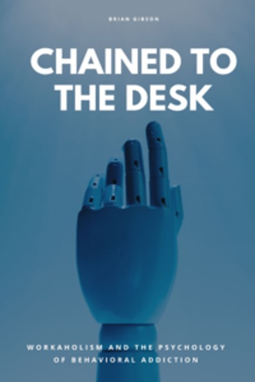 Chained To The Desk - Workaholism And The Psychology of Behavioral Addiction - cover