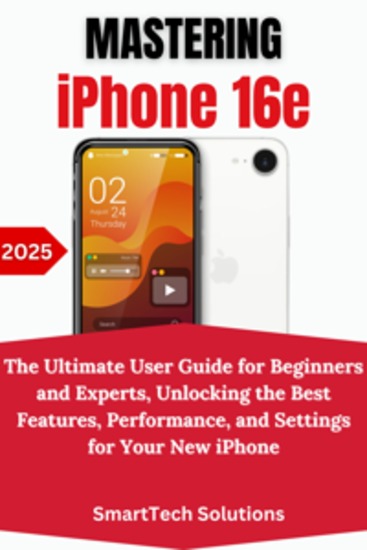 Mastering the iPhone 16e - The Ultimate User Guide for Beginners and Experts Unlocking the Best Features Performance and Settings for Your New iPhone - cover