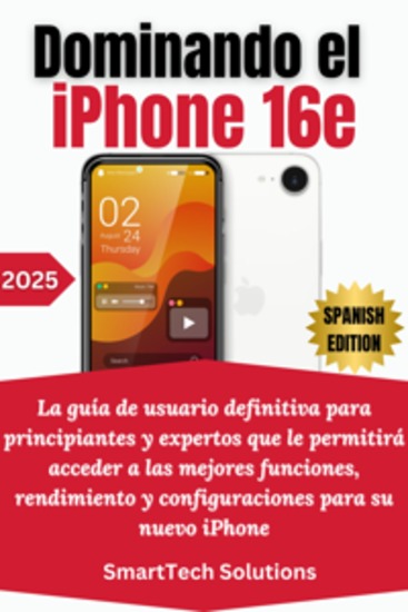 Dominando el iPhone 16e - La guía de usuario definitiva para principiantes y expertos que le permitirá acceder a las mejores funciones rendimiento y configuraciones para su nuevo iPhone - cover