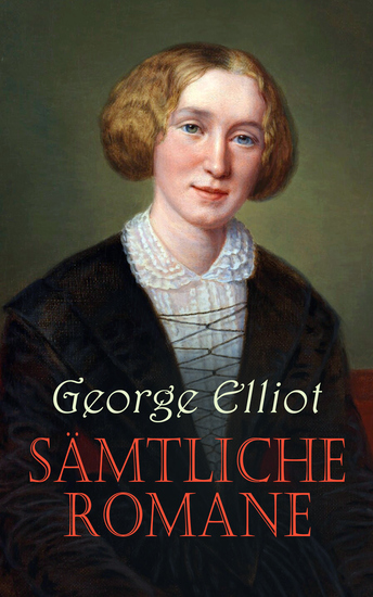 George Eliot - Sämtliche Romane - Adam Bede Die Mühle am Floß Silas Marner Romola Felix Holt - der Radikale Middlemarch Daniel Deronda - cover