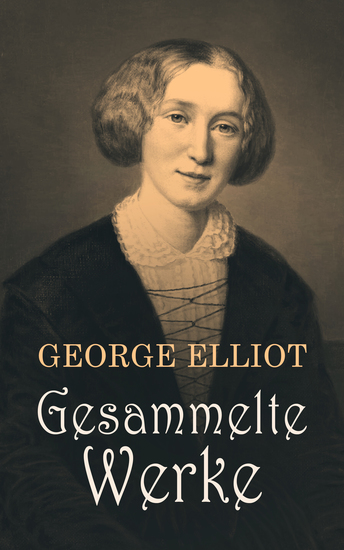 Gesammelte Werke - Middlemarch Adam Bede Felix Holt Die Mühle am Floß Silas Marner Romola Daniel Deronda - cover