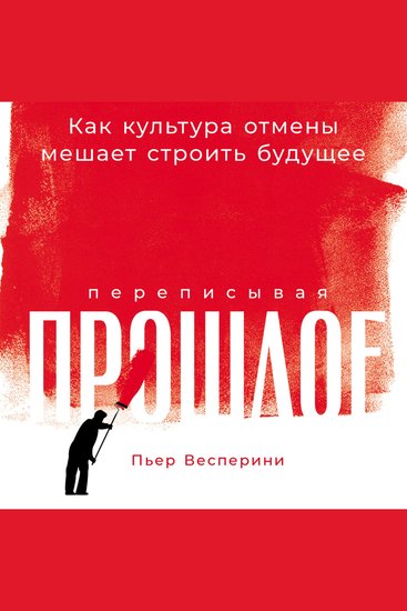 Переписывая прошлое: Как культура отмены мешает строить будущее - cover