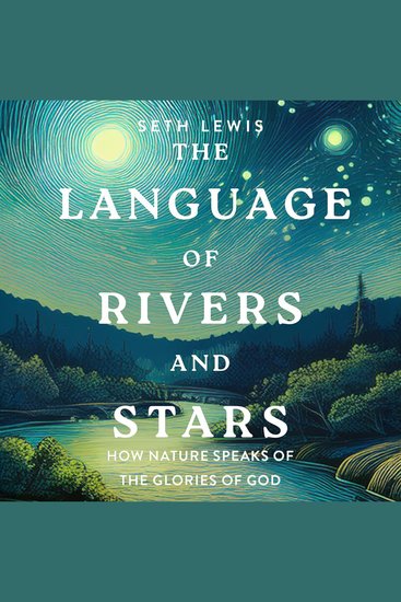 The Language of Rivers and Stars - How Nature Speaks of the Glories of God - cover