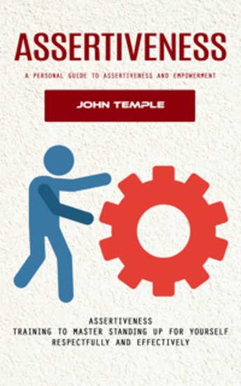 Assertiveness: A Personal Guide to Assertiveness and Empowerment (Assertiveness Training to Master Standing Up for Yourself Respectfully and Effectively) - cover