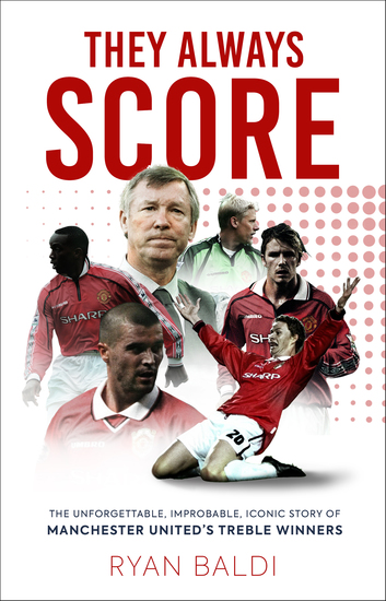 They Always Score - The Unforgettable Improbable Iconic Story of Manchester United’s Treble Winners - cover